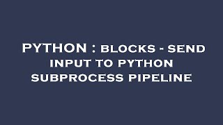 PYTHON : blocks - send input to python subprocess pipeline