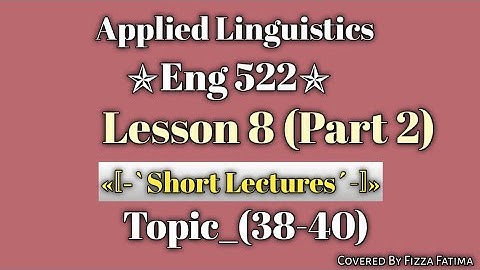 Eng 522|Lesson 8|Topic 37 to 40|Short Lectures|Applied Linguistics