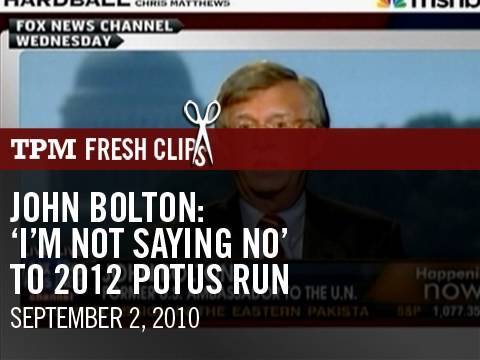 John Bolton: 'I'm Not  Saying No' To 2012  POTUS Run