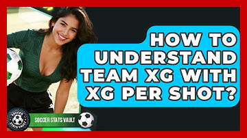 How To Understand Team xG With xG Per Shot? - Soccer Stats Vault