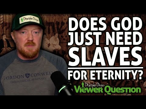 Does God really just need slaves for eternity? (Viewer Question)