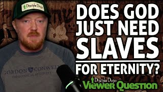 Does God really just need slaves for eternity? (Viewer Question)