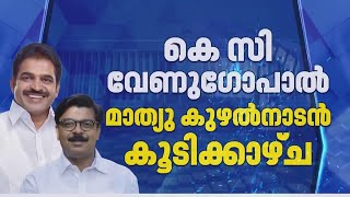 മുഖ്യമന്ത്രി ചര്‍ച്ചകള്‍ മുറുകുന്നതിനിടെ KC വേണുഗോപാലുമായി കൂടിക്കാഴ്ച നടത്തി മാത്യു കുഴൽനാടൻ