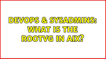 DevOps & SysAdmins: What is the rootvg in AIX?