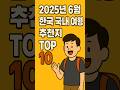2025년 6월 지금 떠나기 딱 좋은 국내 여행지 TOP 10 Top 10 Places to Travel in Korea – June 2025 Edition#여행#여행지인기순위