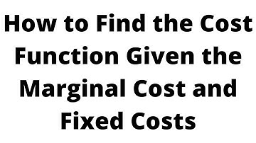 How to Find the Cost Function Given the Marginal Cost and Fixed Costs