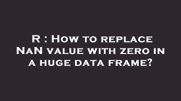 R : How to replace NaN value with zero in a huge data frame?