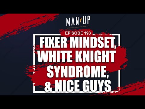 Fixer Mindset, White Knight Syndrome & Nice Guys - The Man Up Show, Ep. 193 (Updated)