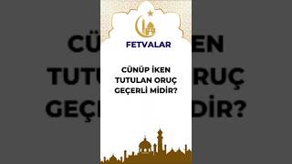 Cünüp Iken Tutulan Oruç Geçerli Midir?