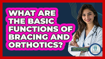 What Are The Basic Functions Of Bracing And Orthotics? - Orthopedic Support Network