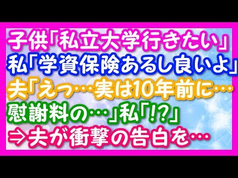 【 スカッとする話 修羅場 】子供「私立大学に行きたい」私「学資保険があるし良いよ！」夫「えっ…実は…10年前に…」私「？」夫「慰謝料の…」私「！？」⇒夫が衝撃の告白を…【 スカっと! ちゃんねる 】