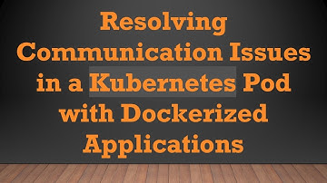 Resolving Communication Issues in a Kubernetes Pod with Dockerized Applications
