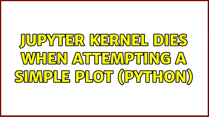 Jupyter Kernel Dies when Attempting a Simple Plot (Python) (2 Solutions!!)