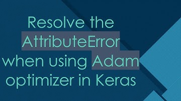 Resolve the AttributeError when using Adam optimizer in Keras