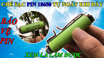 CHẾ SẠC PIN 18650 TỰ NGẮT KHI ĐẦY