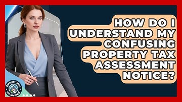 How Do I Understand My Confusing Property Tax Assessment Notice? - Property Taxes Uncovered