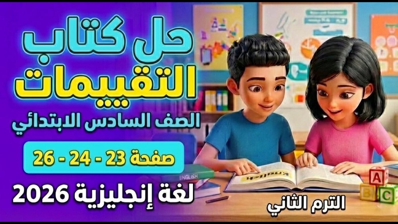 حل كتاب التقييمات انجليزي الصف السادس الابتدائي الترم الثاني 2026 | صفحات 23-24-25-26 شرح كامل ومبسط