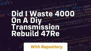 did i waste 4000 on a diy transmission rebuild 47re Net Worth