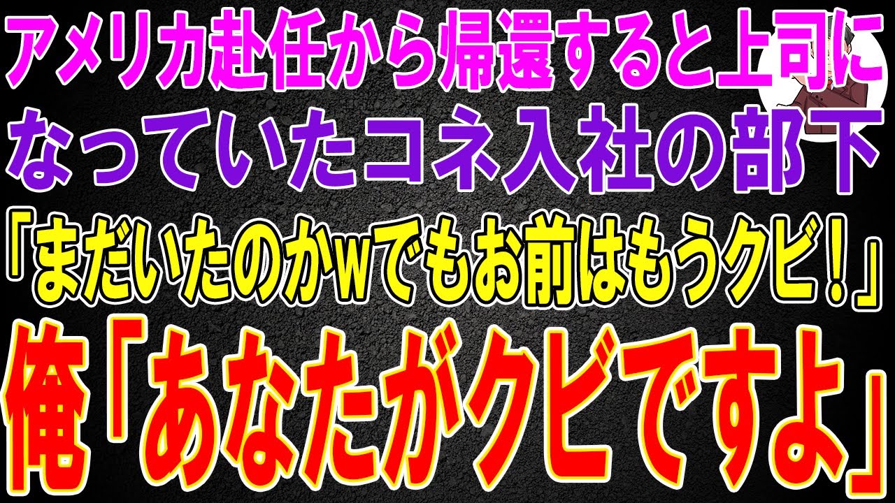 【スカッと】アメリカ赴任から帰還すると上司になっていたコネ入社の部下「まだいたのかwでもお前はもうクビ！」俺「あなたがクビですよ」→すべての真実を伝えた結果w
