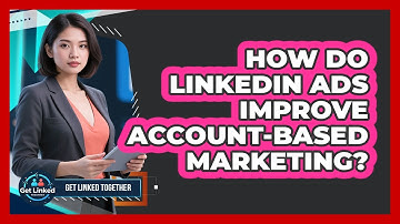 How Do LinkedIn Ads Improve Account-based Marketing? - Get Linked Together