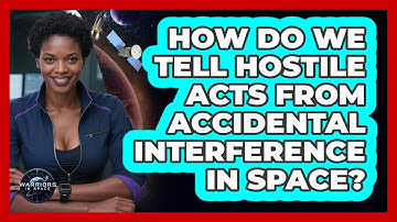 How Do We Tell Hostile Acts From Accidental Interference In Space? - Warriors In Space