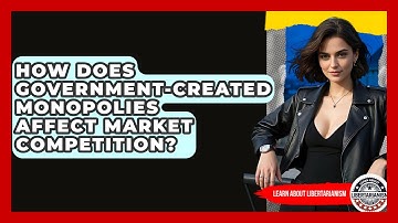 How Does Government-Created Monopolies Affect Market Competition? - Learn About Libertarianism