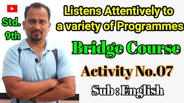 Std. 9th Listens Attentively to a variety of Programmers: Bridge Course Activity No. 07  Sub:English