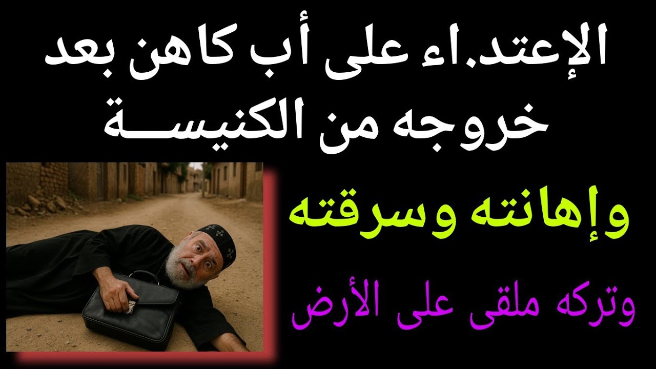 الاعتد.اء على أحد الآباء الكهنه بعد خروجه من الكنيســـة وإهانته وسر.قته وتركه على الأرض ملقى