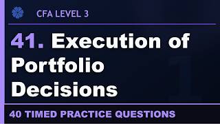 41. CFA Level 3 Execution of Portfolio Decisions — 40 Practice Questions