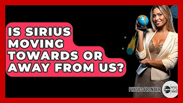 Is Sirius Moving Towards Or Away From Us? - Physics Frontier