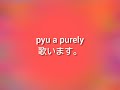 pyu a  purely   小倉唯  歌います。