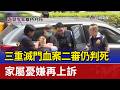 三重滅門血案二審仍判死 家屬憂嫌再上訴