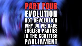 EVOLUTION NOT DEVOLUTION Part FOUR WHY DO WE HAVE ENGLISH PARTIES IN THE SCOTTISH PARLIAMENT