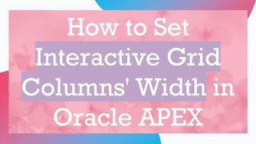 How to Set Interactive Grid Columns