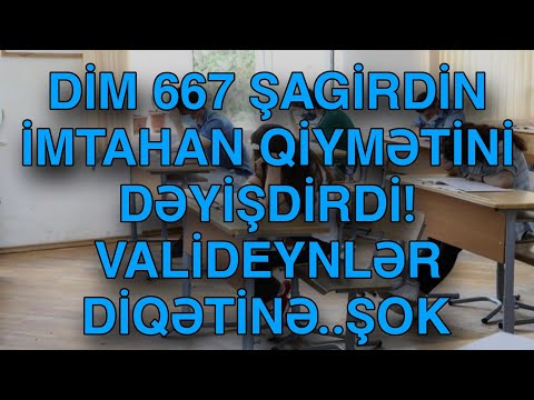 DİM 667 ŞAGİRDİN İMTAHAN QİYMƏTİNİ DƏYİŞDİRDİ!