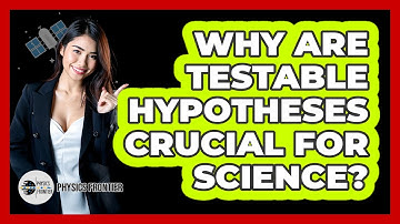 Why Are Testable Hypotheses Crucial For Science?