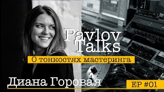 Диана Горовая - О тонкостях мастеринга, западном подходе и секретах прокачки / Pavlov Talks #01