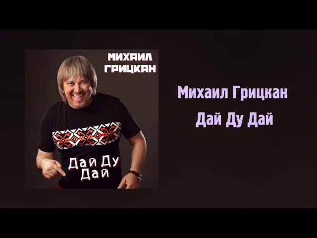 ГРИЦКАН МИХАИЛ - ДАЙ-ДУ-ДАЙ