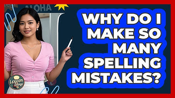 Why Do I Make So Many Spelling Mistakes?