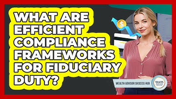 What Are Efficient Compliance Frameworks For Fiduciary Duty? - Wealth Advisor Success Hub