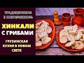 ХИНКАЛИ С ГРИБАМИ: ТРАДИЦИОННОЕ С ОРИГИНАЛЬНЫМ ВКУСОМ! Грузинская кухня. Khinkali