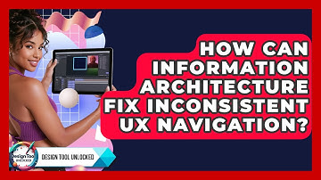 How Can Information Architecture Fix Inconsistent UX Navigation? - Design Tool Unlocked