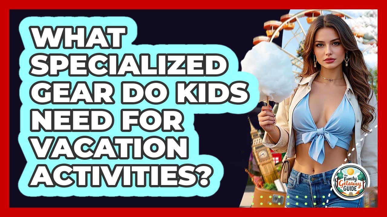 What Specialized Gear Do Kids Need For Vacation Activities?