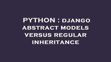 PYTHON : django abstract models versus regular inheritance