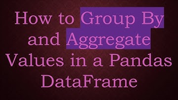 How to Group By and Aggregate Values in a Pandas DataFrame