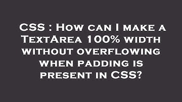 CSS : How can I make a TextArea 100% width without overflowing when padding is present in CSS?