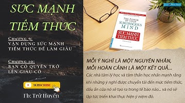 Chương 9 + 10: VẬN DỤNG SỨC MẠNH TIỀM THỨC ĐỂ LÀM GIÀU &  BẠN CÓ QUYỀN TRỞ LÊN GIÀU CÓ