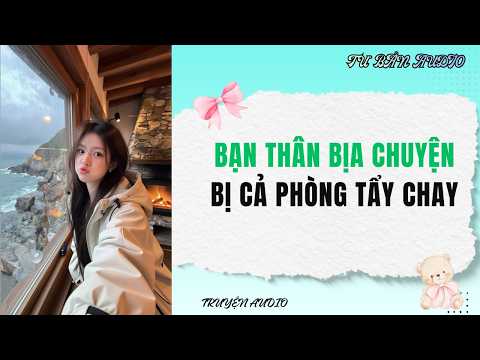 [Truyện audio] | BẠN THÂN BỊA CHUYỆN BỊ CẢ PHÒNG TẨY CHAY | Tư Bản Audio
