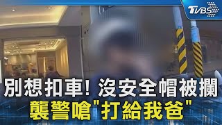 #獨家 別想扣車! 沒安全帽被攔 襲警嗆「打給我爸」｜TVBS新聞 @TVBSNEWS02