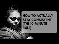How To Actually Stay Consistent The 10 Minute Rule